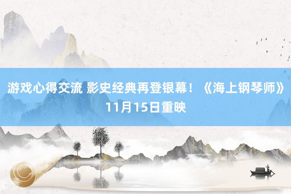 游戏心得交流 影史经典再登银幕！《海上钢琴师》11月15日重映