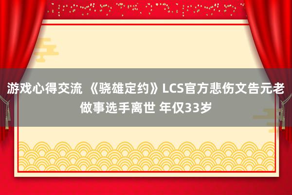 游戏心得交流 《骁雄定约》LCS官方悲伤文告元老做事选手离世 年仅33岁