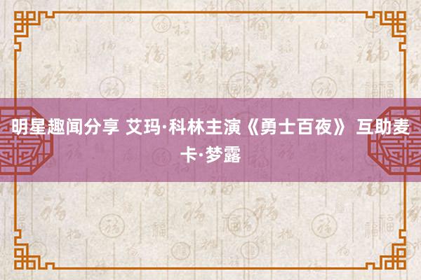 明星趣闻分享 艾玛·科林主演《勇士百夜》 互助麦卡·梦露