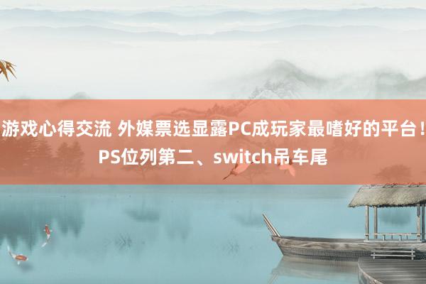 游戏心得交流 外媒票选显露PC成玩家最嗜好的平台！PS位列第二、switch吊车尾