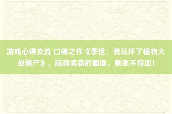 游戏心得交流 口碑之作《季世：我玩坏了植物大战僵尸》，脑洞满满的画面，顺眼不狗血！