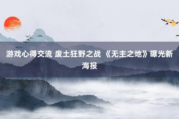 游戏心得交流 废土狂野之战 《无主之地》曝光新海报