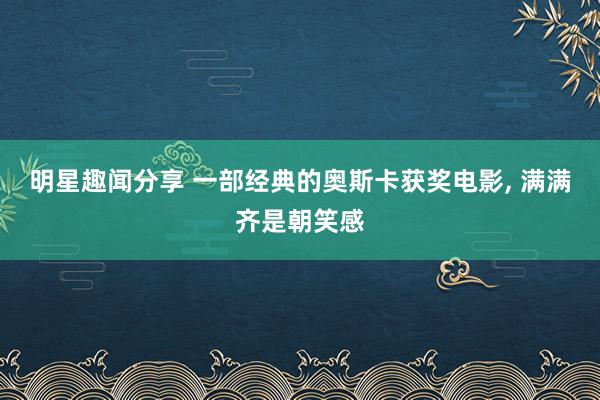 明星趣闻分享 一部经典的奥斯卡获奖电影, 满满齐是朝笑感