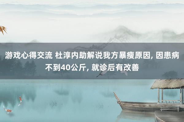 游戏心得交流 杜淳内助解说我方暴瘦原因, 因患病不到40公斤, 就诊后有改善