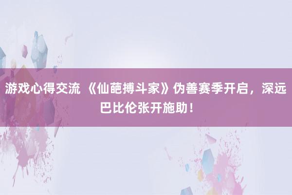 游戏心得交流 《仙葩搏斗家》伪善赛季开启，深远巴比伦张开施助！