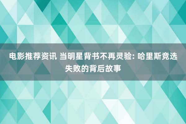 电影推荐资讯 当明星背书不再灵验: 哈里斯竞选失败的背后故事