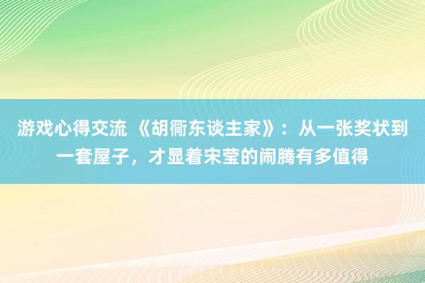 游戏心得交流 《胡衕东谈主家》：从一张奖状到一套屋子，才显着宋莹的闹腾有多值得