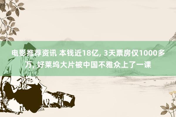 电影推荐资讯 本钱近18亿, 3天票房仅1000多万, 好莱坞大片被中国不雅众上了一课