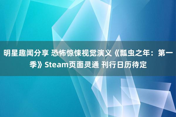 明星趣闻分享 恐怖惊悚视觉演义《瓢虫之年：第一季》Steam页面灵通 刊行日历待定