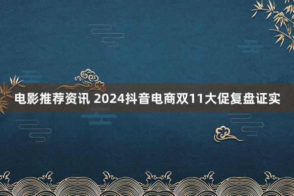 电影推荐资讯 2024抖音电商双11大促复盘证实