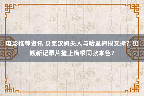 电影推荐资讯 贝克汉姆夫人与哈里梅根又撕？贝嫂新记录片撞上梅根同款本色？