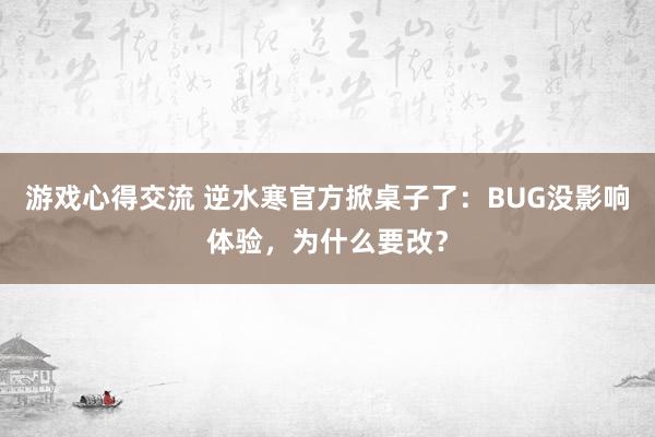 游戏心得交流 逆水寒官方掀桌子了：BUG没影响体验，为什么要改？