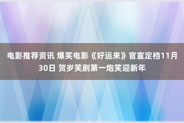 电影推荐资讯 爆笑电影《好运来》官宣定档11月30日 贺岁笑剧第一炮笑迎新年