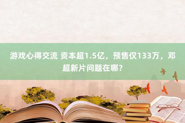 游戏心得交流 资本超1.5亿，预售仅133万，邓超新片问题在哪？