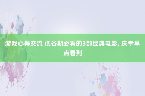 游戏心得交流 低谷期必看的3部经典电影, 庆幸早点看到