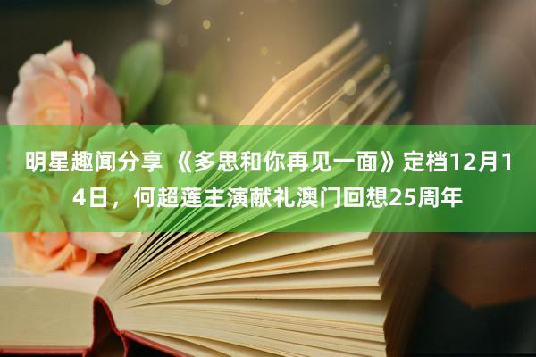 明星趣闻分享 《多思和你再见一面》定档12月14日，何超莲主演献礼澳门回想25周年