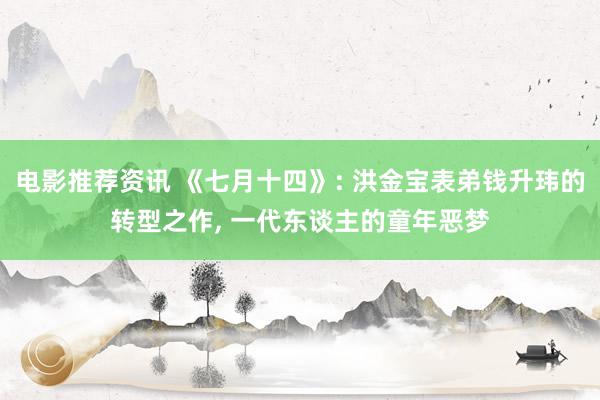 电影推荐资讯 《七月十四》: 洪金宝表弟钱升玮的转型之作, 一代东谈主的童年恶梦