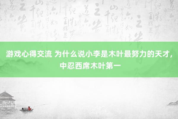 游戏心得交流 为什么说小李是木叶最努力的天才, 中忍西席木叶第一