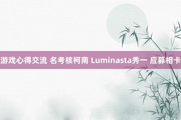 游戏心得交流 名考核柯南 Luminasta秀一 应募相卡