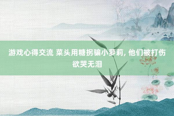 游戏心得交流 菜头用糖拐骗小萝莉, 他们被打伤欲哭无泪