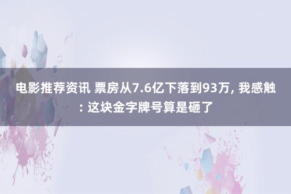 电影推荐资讯 票房从7.6亿下落到93万, 我感触: 这块金字牌号算是砸了