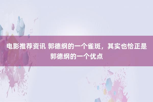 电影推荐资讯 郭德纲的一个雀斑，其实也恰正是郭德纲的一个优点