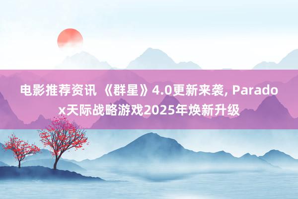 电影推荐资讯 《群星》4.0更新来袭, Paradox天际战略游戏2025年焕新升级