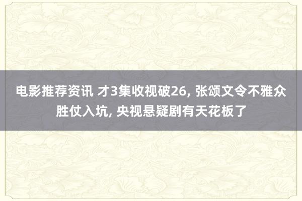 电影推荐资讯 才3集收视破26, 张颂文令不雅众胜仗入坑, 央视悬疑剧有天花板了