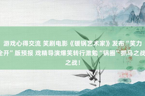 游戏心得交流 笑剧电影《暖锅艺术家》发布“笑力全开”版预报 戏精导演爆笑转行激勉“锅圈”抓马之战！