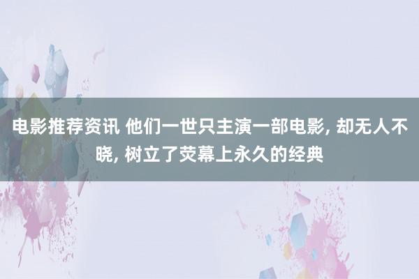 电影推荐资讯 他们一世只主演一部电影, 却无人不晓, 树立了荧幕上永久的经典