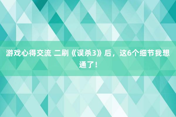 游戏心得交流 二刷《误杀3》后，这6个细节我想通了！