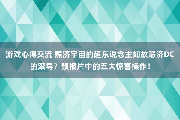 游戏心得交流 赈济宇宙的超东说念主如故赈济DC的滚导？预报片中的五大惊喜操作！