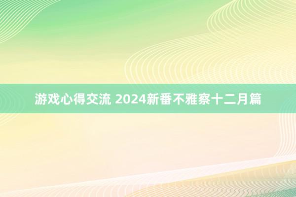 游戏心得交流 2024新番不雅察十二月篇