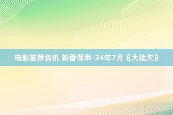 电影推荐资讯 新番保举-24年7月《大批欠》