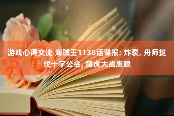 游戏心得交流 海贼王1136话谍报: 炸裂, 舟师挞伐十字公会, 藤虎大战鹰眼