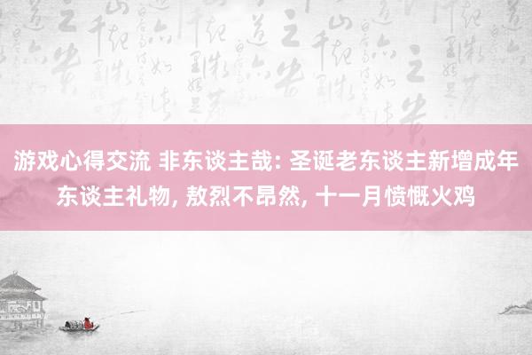 游戏心得交流 非东谈主哉: 圣诞老东谈主新增成年东谈主礼物, 敖烈不昂然, 十一月愤慨火鸡