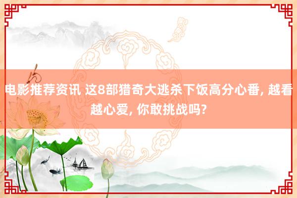 电影推荐资讯 这8部猎奇大逃杀下饭高分心番, 越看越心爱, 你敢挑战吗?