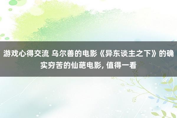 游戏心得交流 乌尔善的电影《异东谈主之下》的确实穷苦的仙葩电影, 值得一看