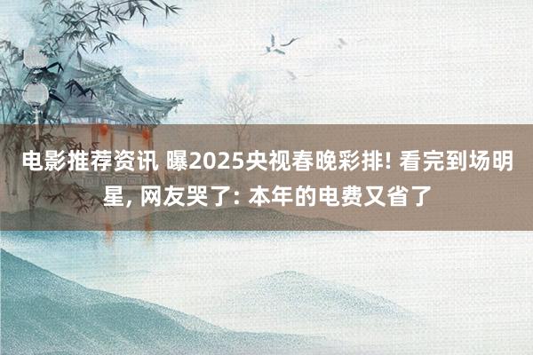 电影推荐资讯 曝2025央视春晚彩排! 看完到场明星, 网友哭了: 本年的电费又省了