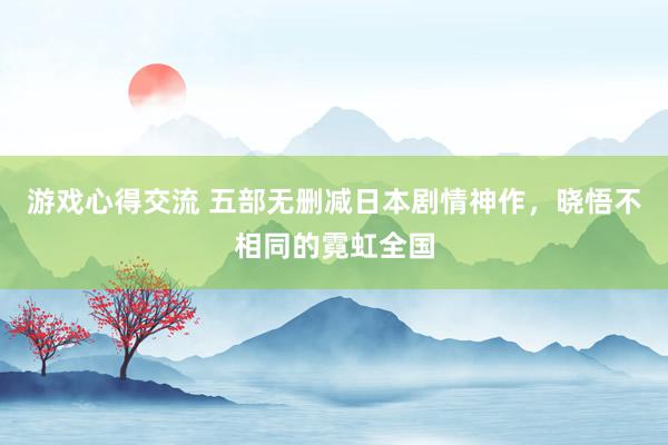 游戏心得交流 五部无删减日本剧情神作，晓悟不相同的霓虹全国