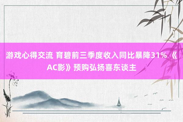 游戏心得交流 育碧前三季度收入同比暴降31% 《AC影》预购弘扬喜东谈主