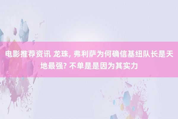 电影推荐资讯 龙珠, 弗利萨为何确信基纽队长是天地最强? 不单是是因为其实力