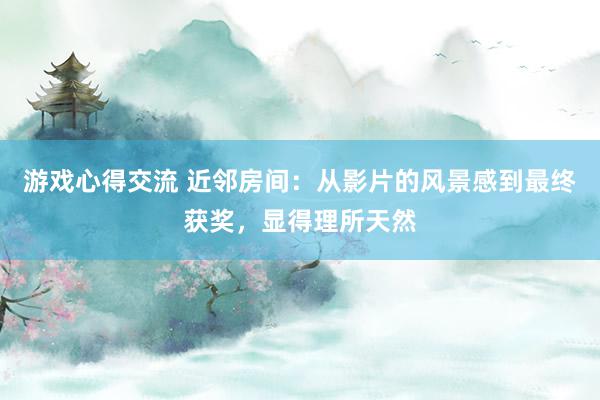 游戏心得交流 近邻房间：从影片的风景感到最终获奖，显得理所天然