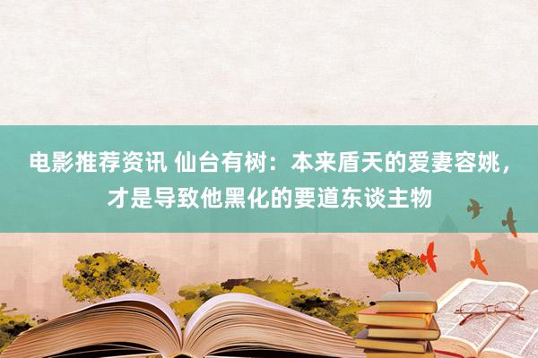 电影推荐资讯 仙台有树：本来盾天的爱妻容姚，才是导致他黑化的要道东谈主物