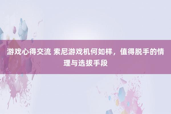 游戏心得交流 索尼游戏机何如样，值得脱手的情理与选拔手段