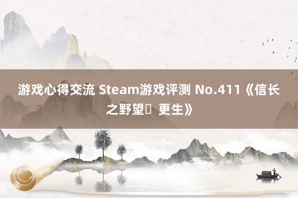 游戏心得交流 Steam游戏评测 No.411《信长之野望･更生》