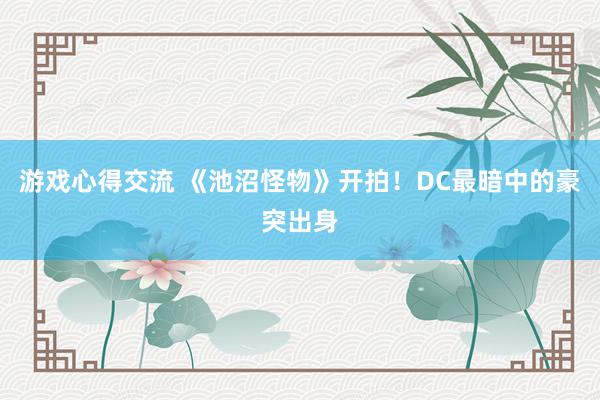 游戏心得交流 《池沼怪物》开拍！DC最暗中的豪突出身