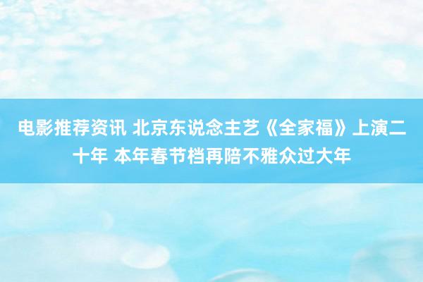 电影推荐资讯 北京东说念主艺《全家福》上演二十年 本年春节档再陪不雅众过大年