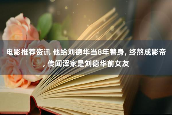 电影推荐资讯 他给刘德华当8年替身, 终熬成影帝, 传闻浑家是刘德华前女友