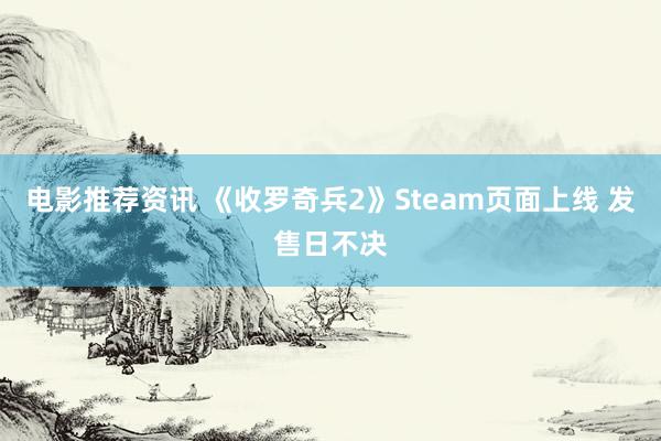 电影推荐资讯 《收罗奇兵2》Steam页面上线 发售日不决